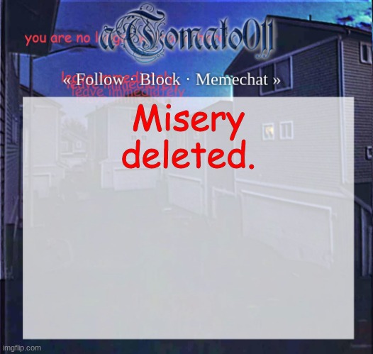 aTomato011 | Misery deleted. | image tagged in atomato011 | made w/ Imgflip meme maker