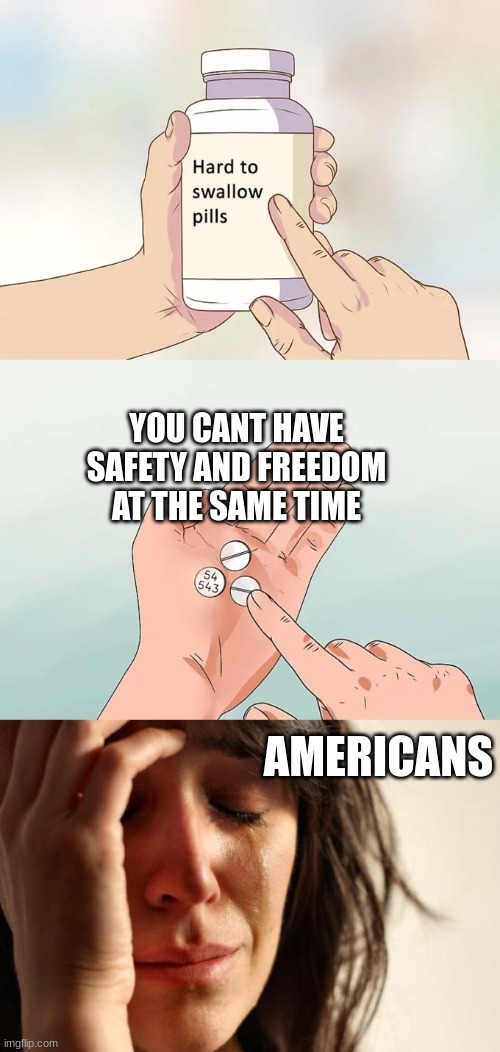 But you see, tis true | YOU CANT HAVE SAFETY AND FREEDOM AT THE SAME TIME; AMERICANS | image tagged in memes,hard to swallow pills,first world problems | made w/ Imgflip meme maker