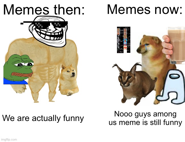 Buff Doge vs. Cheems | Memes then:; Memes now:; We are actually funny; Nooo guys among us meme is still funny | image tagged in memes,buff doge vs cheems | made w/ Imgflip meme maker