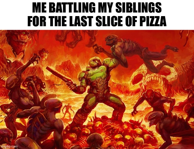 Doom Slayer killing demons | ME BATTLING MY SIBLINGS FOR THE LAST SLICE OF PIZZA | image tagged in doom slayer killing demons,funny memes,relatable,doom,middle school,oh wow are you actually reading these tags | made w/ Imgflip meme maker