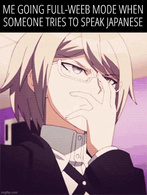 byakuya glasses | ME GOING FULL-WEEB MODE WHEN SOMEONE TRIES TO SPEAK JAPANESE | image tagged in byakuya glasses | made w/ Imgflip meme maker