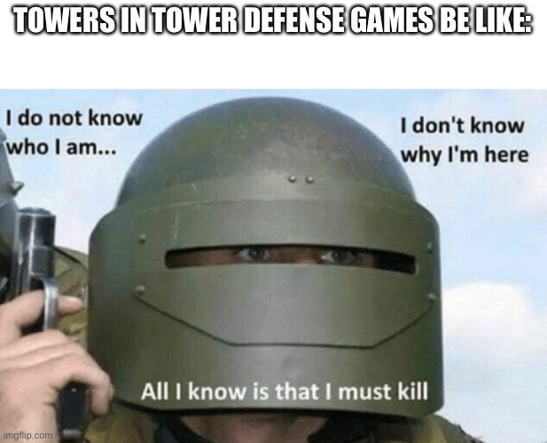 Yes | TOWERS IN TOWER DEFENSE GAMES BE LIKE: | image tagged in i don't know who i am i don't know why i'm here why i'm here,tower defense | made w/ Imgflip meme maker
