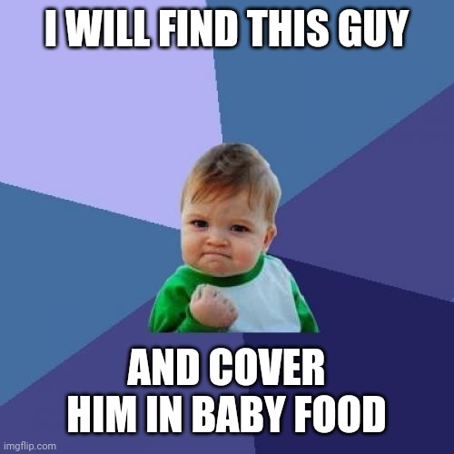 Success Kid Meme | I WILL FIND THIS GUY AND COVER HIM IN BABY FOOD | image tagged in memes,success kid | made w/ Imgflip meme maker