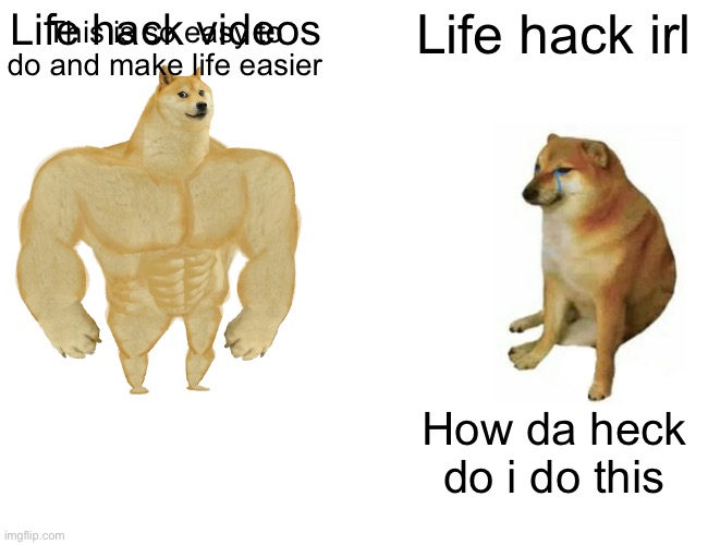 Buff Doge vs. Cheems Meme | This is so easy to do and make life easier; Life hack videos; Life hack irl; How da heck do i do this | image tagged in memes,buff doge vs cheems | made w/ Imgflip meme maker