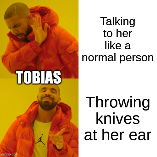 Tobias Logic | Talking to her like a normal person; TOBIAS; Throwing knives at her ear | image tagged in memes,drake hotline bling | made w/ Imgflip meme maker