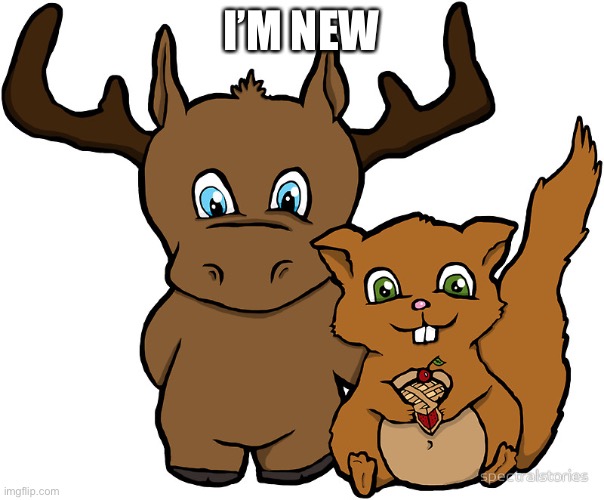 Moose and Squirrel | I’M NEW | image tagged in moose and squirrel | made w/ Imgflip meme maker