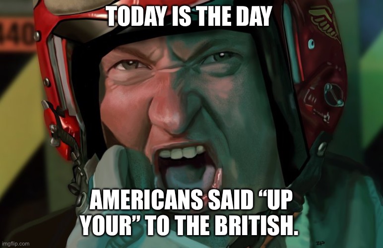  TODAY IS THE DAY; AMERICANS SAID “UP YOUR” TO THE BRITISH. | image tagged in up yours,independence day | made w/ Imgflip meme maker