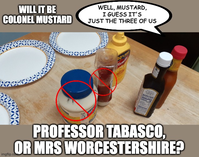 When triggered conservatives keep cancelling condiments | WILL IT BE
COLONEL MUSTARD; WELL, MUSTARD, I GUESS IT'S JUST THE THREE OF US; PROFESSOR TABASCO, OR MRS WORCESTERSHIRE? | image tagged in stand off,trump,conservatives | made w/ Imgflip meme maker