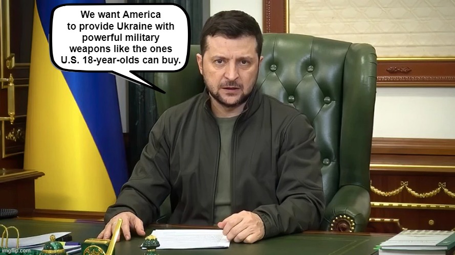 Weapons of War | image tagged in zelensky,ukraine,america,guns,funny,memes | made w/ Imgflip meme maker