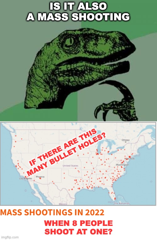 Asking for hundreds of friends | IS IT ALSO
A MASS SHOOTING; IF THERE ARE THIS MANY BULLET HOLES? WHEN 8 PEOPLE
SHOOT AT ONE? | image tagged in memes,philosoraptor,violence,gun violence | made w/ Imgflip meme maker