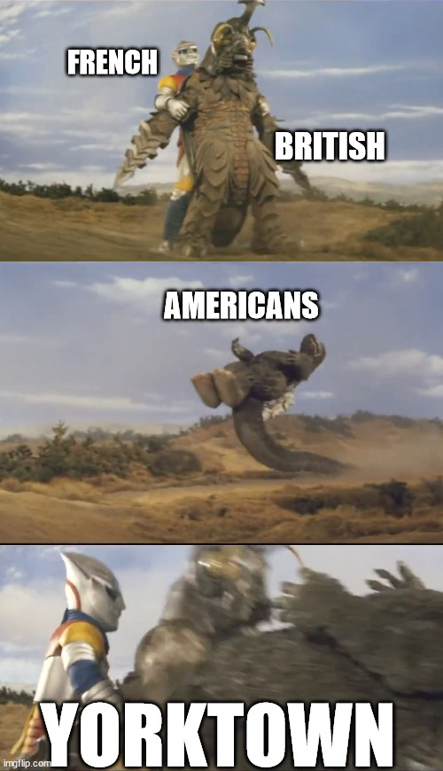 FRENCH; BRITISH; AMERICANS; YORKTOWN | image tagged in independence day,revolutionary war,godzilla | made w/ Imgflip meme maker