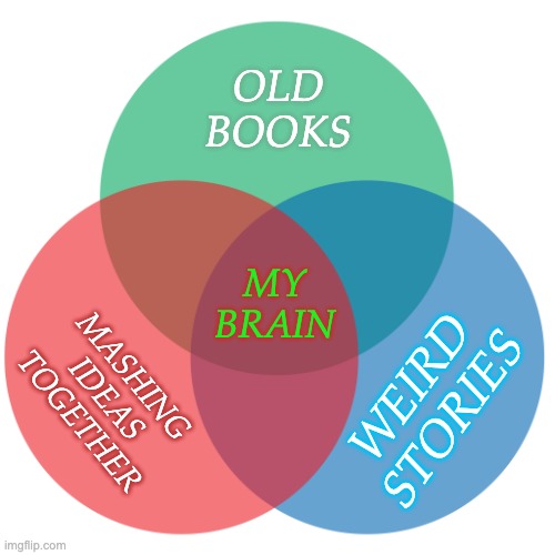 Colored 3-circle venn diagram | OLD
BOOKS; MY
BRAIN; MASHING
IDEAS
TOGETHER; WEIRD
STORIES | image tagged in colored 3-circle venn diagram,neurodivergent | made w/ Imgflip meme maker