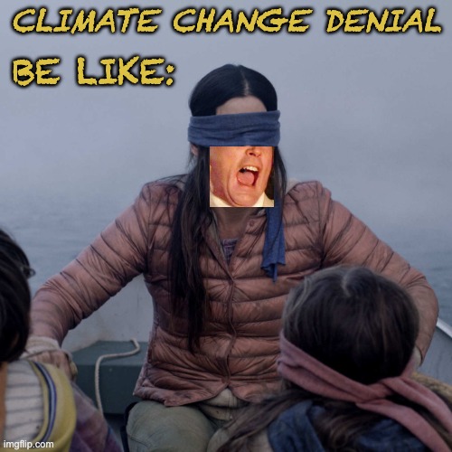 It's happening, and it REALLY doesn't care about our feelings | CLIMATE CHANGE DENIAL; BE LIKE: | image tagged in memes,bird box | made w/ Imgflip meme maker