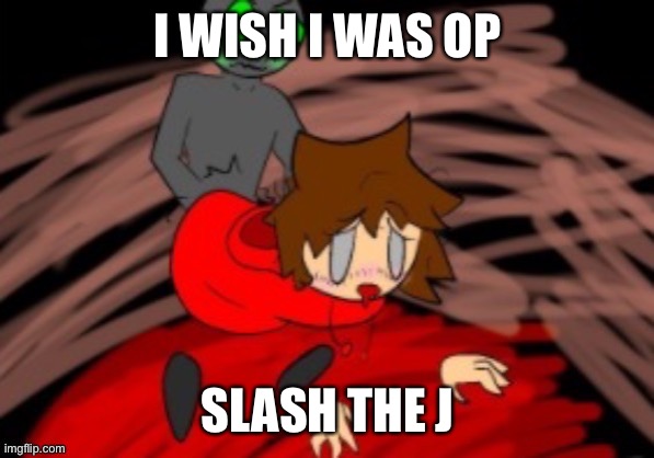 aus  guy sgauau | I WISH I WAS OP; SLASH THE J | made w/ Imgflip meme maker