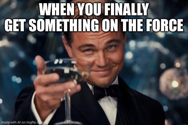 Leonardo Dicaprio Cheers Meme | WHEN YOU FINALLY GET SOMETHING ON THE FORCE | image tagged in memes,leonardo dicaprio cheers | made w/ Imgflip meme maker