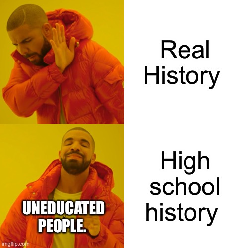 Drake Hotline Bling Meme | Real History High school history UNEDUCATED PEOPLE. | image tagged in memes,drake hotline bling | made w/ Imgflip meme maker