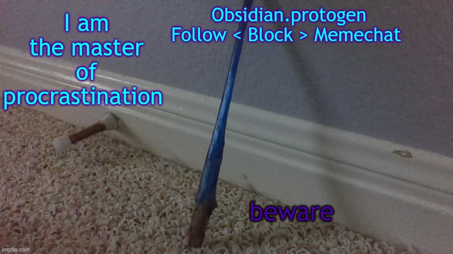 Give me an assignment and I won't start it UNTIL THE FRICKING DAY BEFORE IT'S DUE | I am the master of procrastination; beware | image tagged in temp 2 1 | made w/ Imgflip meme maker