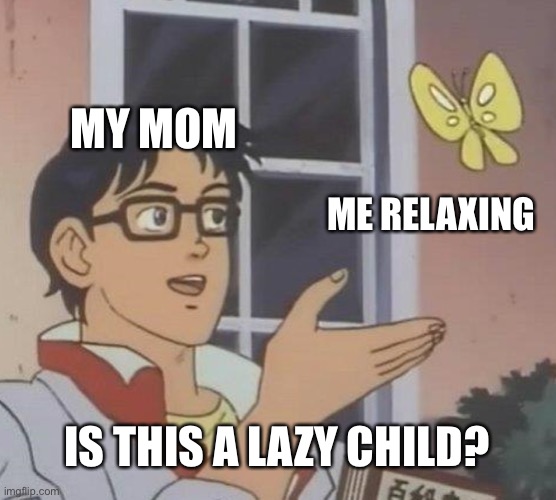 Is This Relatable To anyone? | MY MOM; ME RELAXING; IS THIS A LAZY CHILD? | image tagged in memes,is this a pigeon | made w/ Imgflip meme maker