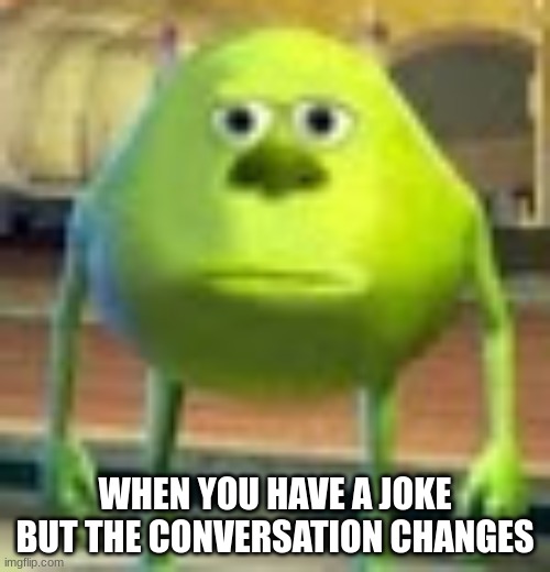 so annoying... |  WHEN YOU HAVE A JOKE BUT THE CONVERSATION CHANGES | image tagged in sully wazowski | made w/ Imgflip meme maker