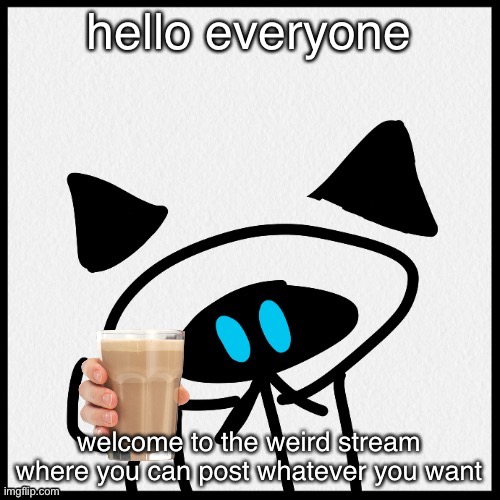 a | hello everyone; welcome to the weird stream where you can post whatever you want | image tagged in sammy was here | made w/ Imgflip meme maker