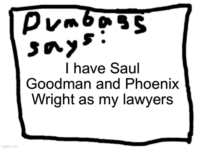 idk | I have Saul Goodman and Phoenix Wright as my lawyers | image tagged in idk | made w/ Imgflip meme maker