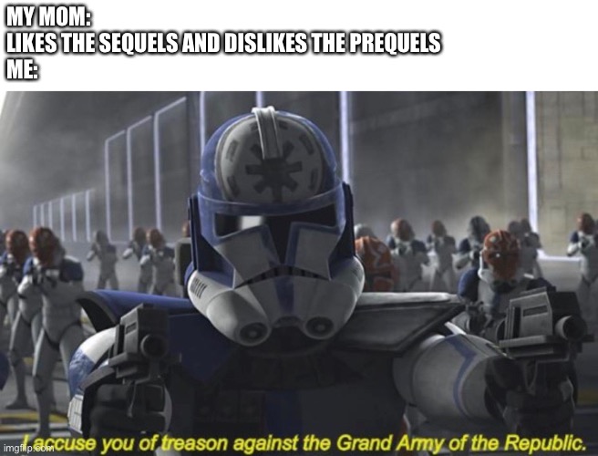 It’s treason, then | MY MOM:
LIKES THE SEQUELS AND DISLIKES THE PREQUELS

ME: | image tagged in i accuse you of treason against the grand army of the republic | made w/ Imgflip meme maker