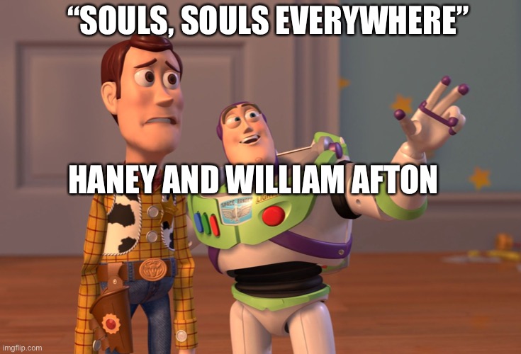 X, X Everywhere | “SOULS, SOULS EVERYWHERE”; HANEY AND WILLIAM AFTON | image tagged in memes,x x everywhere | made w/ Imgflip meme maker