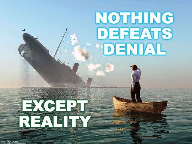 Sinking Ship | NOTHING
DEFEATS
DENIAL EXCEPT
REALITY | image tagged in sinking ship | made w/ Imgflip meme maker