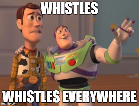 X, X Everywhere Meme | WHISTLES WHISTLES EVERYWHERE | image tagged in memes,x x everywhere,AdviceAnimals | made w/ Imgflip meme maker