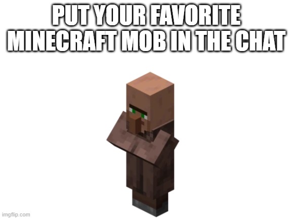 Blank White Template | PUT YOUR FAVORITE MINECRAFT MOB IN THE CHAT | image tagged in blank white template | made w/ Imgflip meme maker