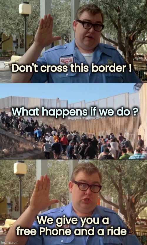 Don't cross this border ! What happens if we do ? We give you a free Phone and a ride | image tagged in john candy - wally world,illegal immigrants,sorry folks parks closed | made w/ Imgflip meme maker