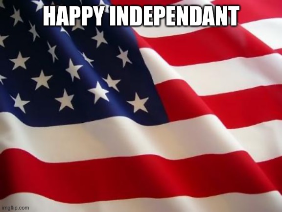American flag | HAPPY INDEPENDENT | image tagged in american flag | made w/ Imgflip meme maker