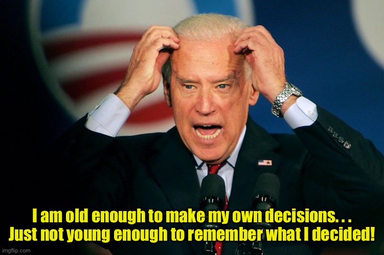 My own decisions | I am old enough to make my own decisions. . .
Just not young enough to remember what I decided! | image tagged in joe biden,old enough,own decisions,not young,decisions were,politics | made w/ Imgflip meme maker