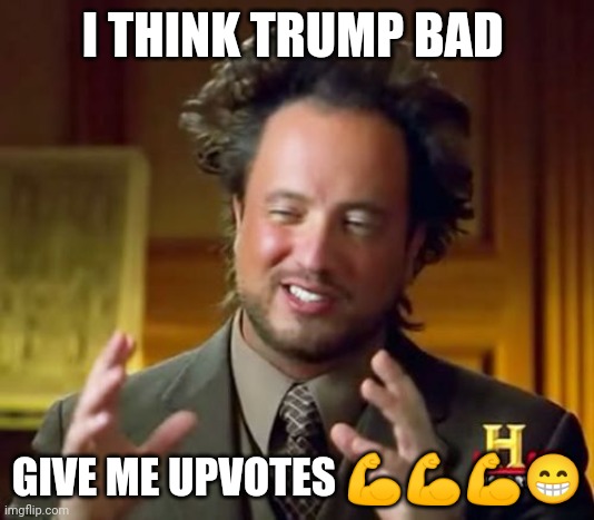 if it means changing my political opinions for imgflip updoots then I'm all for it | I THINK TRUMP BAD; GIVE ME UPVOTES 💪💪💪😁 | image tagged in memes,ancient aliens,donald trump,joe biden,poop | made w/ Imgflip meme maker