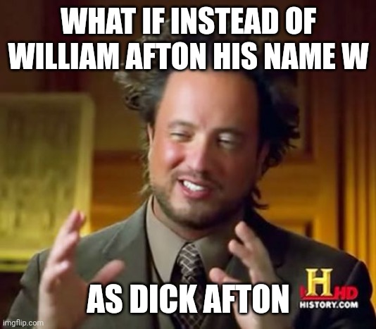 Ancient Aliens Meme | WHAT IF INSTEAD OF WILLIAM AFTON HIS NAME W AS DICK AFTON | image tagged in memes,ancient aliens | made w/ Imgflip meme maker