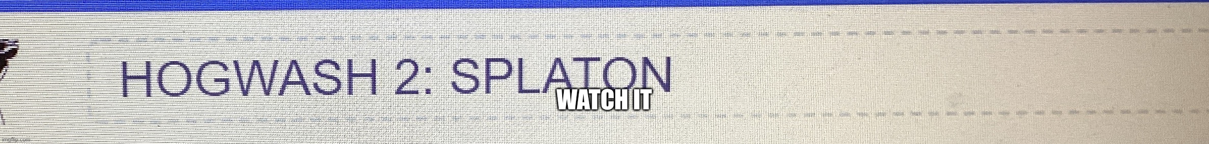 WATCH IT | made w/ Imgflip meme maker