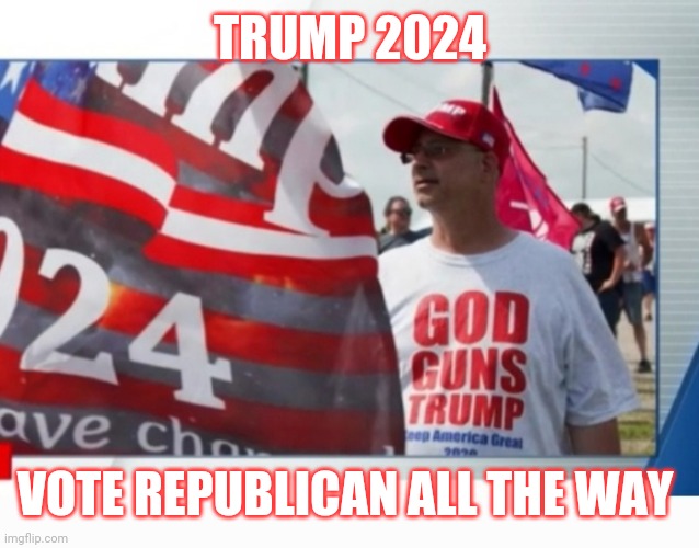 TRUMP 2024 VOTE REPUBLICAN ALL THE WAY | made w/ Imgflip meme maker