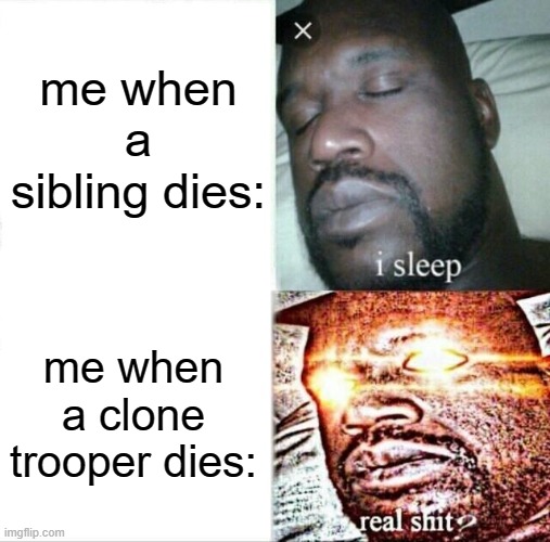 Sleeping Shaq | me when a sibling dies:; me when a clone trooper dies: | image tagged in memes,sleeping shaq | made w/ Imgflip meme maker