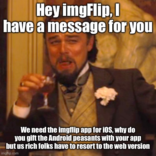 A personal message for imgflip | Hey imgFlip, I have a message for you; We need the imgflip app for iOS, why do you gift the Android peasants with your app but us rich folks have to resort to the web version | image tagged in memes,laughing leo,iphone,android,imgflip,rich people | made w/ Imgflip meme maker