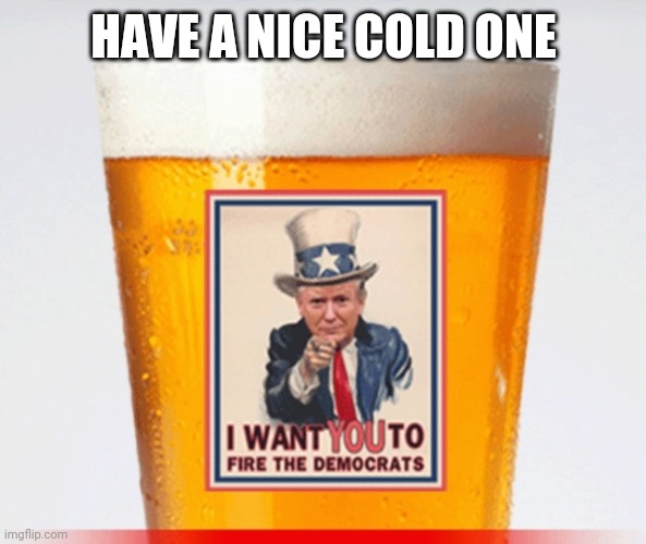 HAVE A NICE COLD ONE | made w/ Imgflip meme maker