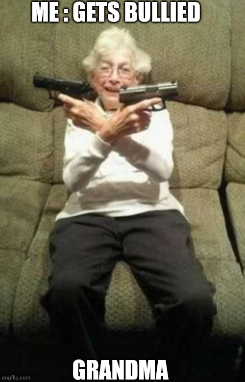 Grandma a boss! | ME : GETS BULLIED; GRANDMA | image tagged in grandma a boss | made w/ Imgflip meme maker