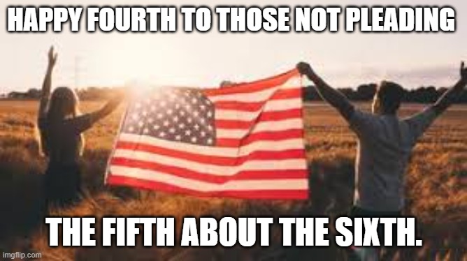 fourth fifth sixth | HAPPY FOURTH TO THOSE NOT PLEADING; THE FIFTH ABOUT THE SIXTH. | image tagged in holidays | made w/ Imgflip meme maker