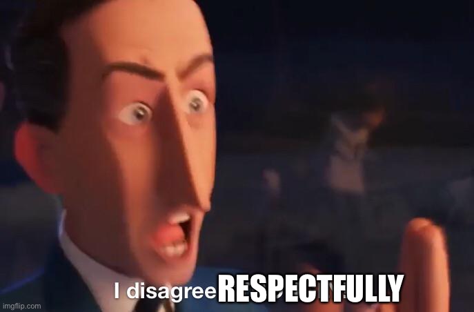 I disagree STRONGLY! | RESPECTFULLY | image tagged in i disagree strongly | made w/ Imgflip meme maker