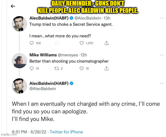 Poor Alec... | DAILY REMINDER - GUNS DON'T KILL PEOPLE. ALEC BALDWIN KILLS PEOPLE. | image tagged in guns,alec baldwin,triggered | made w/ Imgflip meme maker