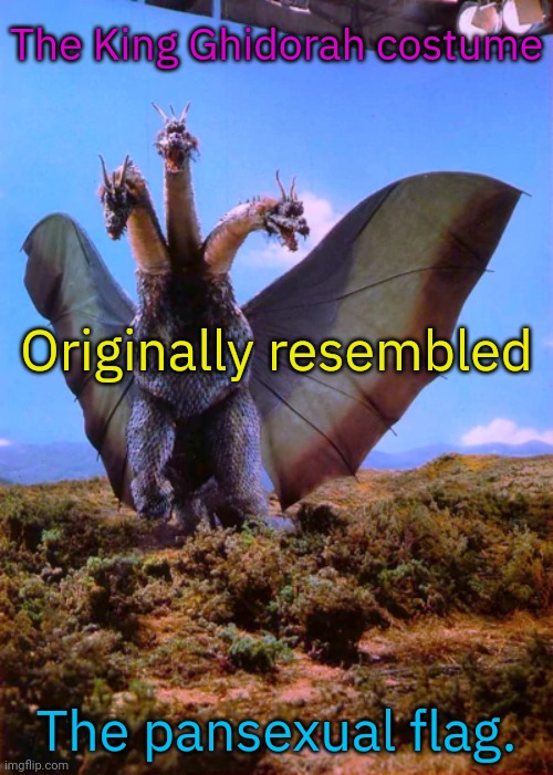 But they decided that a golden dragon would be scarier. | The King Ghidorah costume; Originally resembled; The pansexual flag. | image tagged in ghidorah,japan,colossal kaiju combat,classic movies,lgbt | made w/ Imgflip meme maker