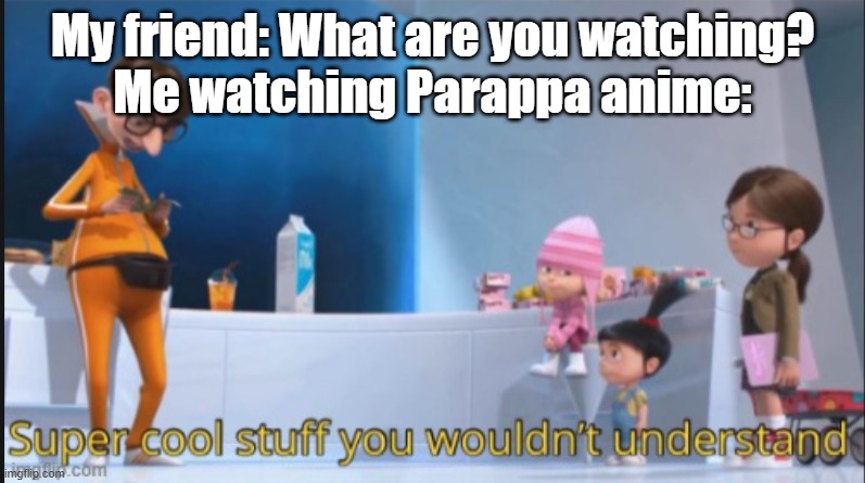 stuff | My friend: What are you watching?
Me watching Parappa anime: | image tagged in super cool stuff you wouldn't understand,parappa,anime | made w/ Imgflip meme maker