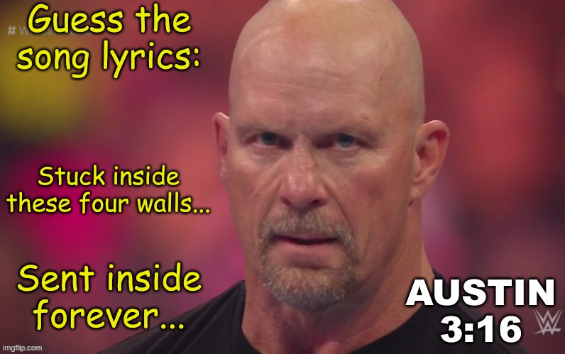 Steve Austin template | Guess the song lyrics:; Stuck inside these four walls... Sent inside forever... | image tagged in steve austin template | made w/ Imgflip meme maker