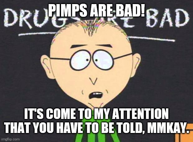 Pimps are bad! | PIMPS ARE BAD! IT'S COME TO MY ATTENTION THAT YOU HAVE TO BE TOLD, MMKAY. | image tagged in drugs are bad | made w/ Imgflip meme maker