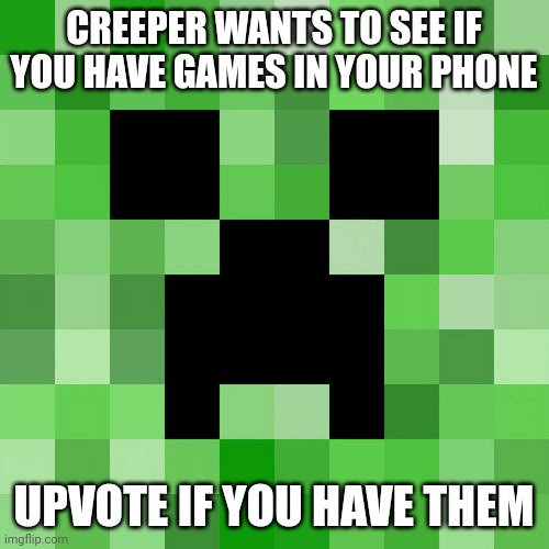 Do you have games in your phone? | CREEPER WANTS TO SEE IF YOU HAVE GAMES IN YOUR PHONE; UPVOTE IF YOU HAVE THEM | image tagged in memes,scumbag minecraft,funny,minecraft | made w/ Imgflip meme maker
