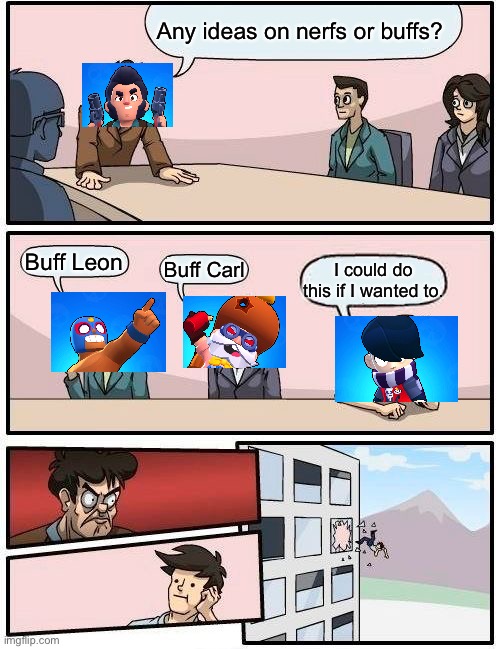 Boardroom Meeting Suggestion | Any ideas on nerfs or buffs? Buff Leon; Buff Carl; I could do this if I wanted to. | image tagged in memes,boardroom meeting suggestion | made w/ Imgflip meme maker